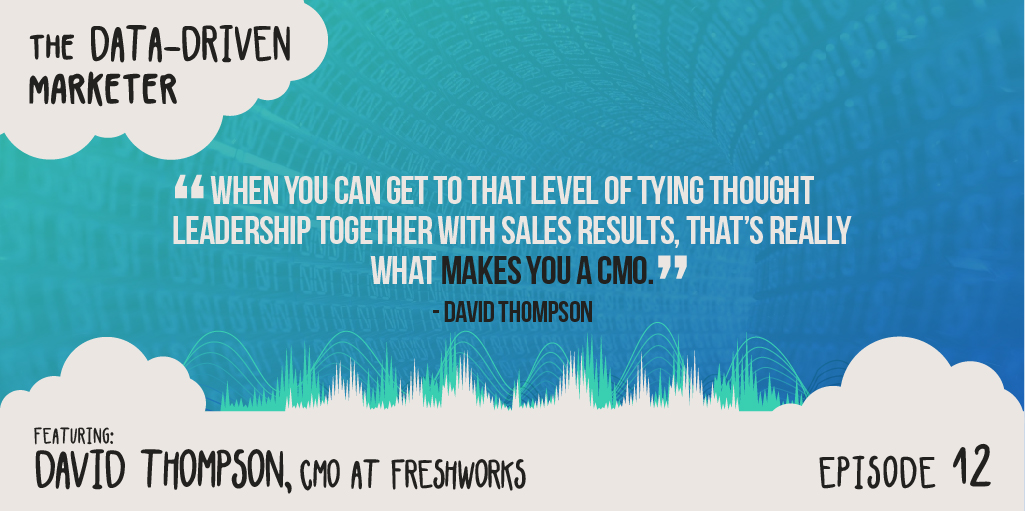“When you can get to that level of tying thought leadership together with sales results, that’s really what makes you a CMO.” — David Thompson