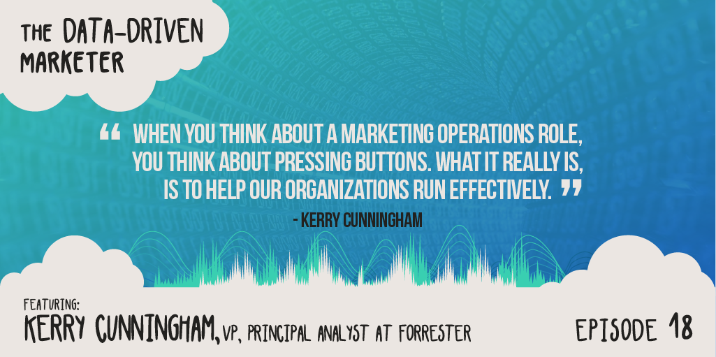“When you think about a marketing operations role, you think about pressing buttons. Getting reports out...what it really is is to help our organizations run effectively.” Kerry Cunningham