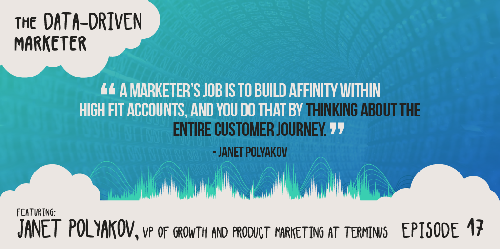 “A marketer’s job is to build affinity within high fit accounts, and you do that by thinking about the entire customer journey.” Janet Polyakov
