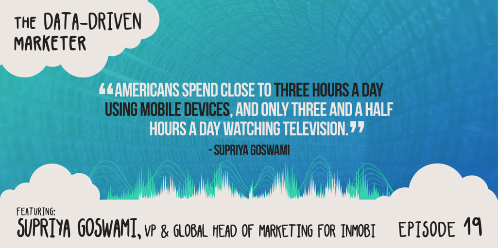 “Americans spent close to three hours a day using mobile devices, and only three and a half hours a day watching television. ” — Supriya Goswami