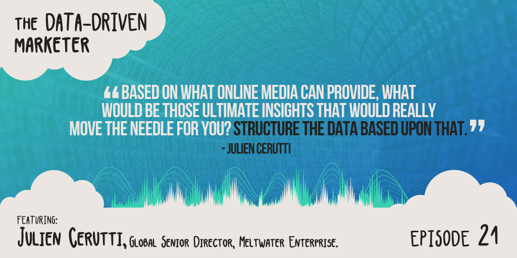 Based on what online media can provide, what would be those ultimate insights that would really move the needle for you? Structure the data based upon that.